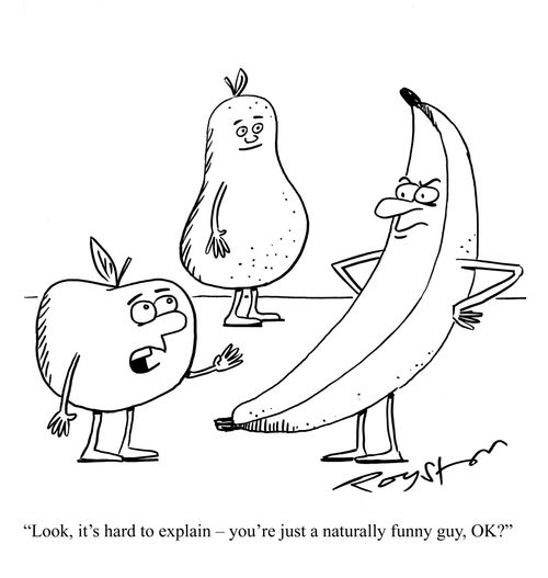 Apple says to banana: 'Look, it's had to explain ??" you're just a naturally funny guy, OK?'