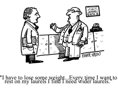 'I have to lose some weight...Every time I want to rest on my laurels I find I need wider laurels.'