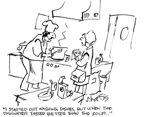 'I started out washing dishes, but when the dishwater tasted better than the soup,,,'