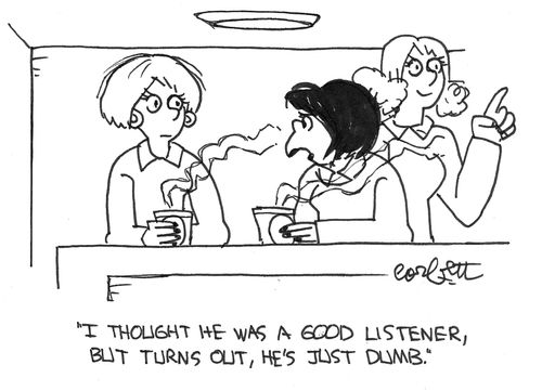 I thought he was a good listener, but he's just dumb.