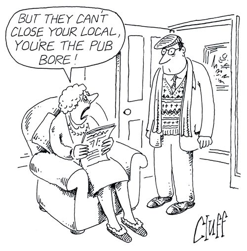 'But they can't close your local, you're the pub bore!'