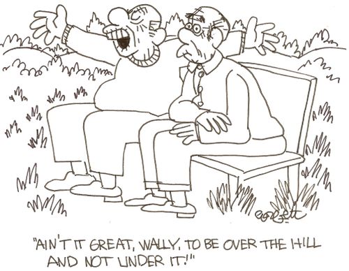 'Ain't it great, Wally, to be over the hill and not under it!'