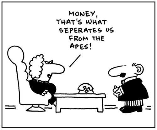 'Money, that's what seperates us from the apes.'