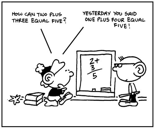 'How can two plus three equal five? Yesterday you said one plus four equal five.'