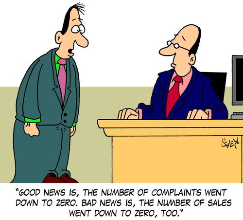 'Good news is, the number of complaints went down to zero. Bad news is, the number of sales went down to zero, too.'