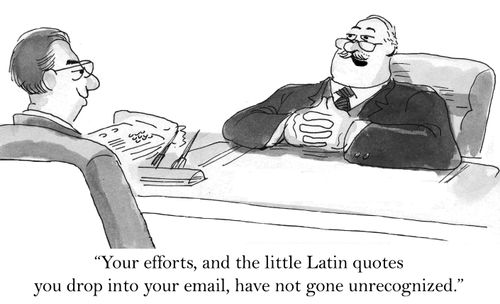 'Your efforts, and the little Latin quotes you drop into your email, have not gone unrecognized.'