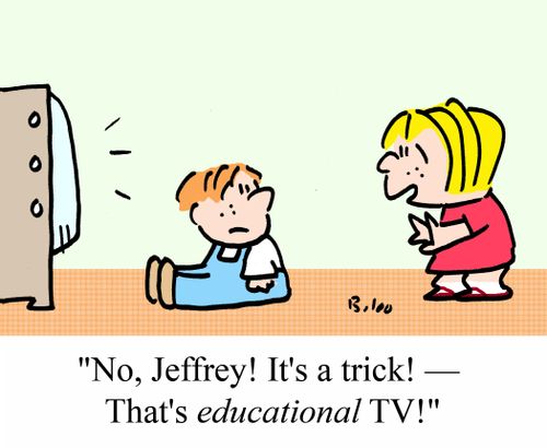 'No, Jeffrey!  It's a trick! - That's EDUCATIONAL TV!'