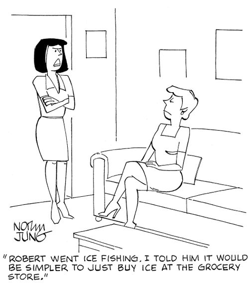 'Robert went ice fishing. I told him it would be simpler to just buy ice at the grocery store.'
