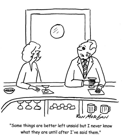 'Some things are better left unsaid but I never know what they are until after I've said them.'