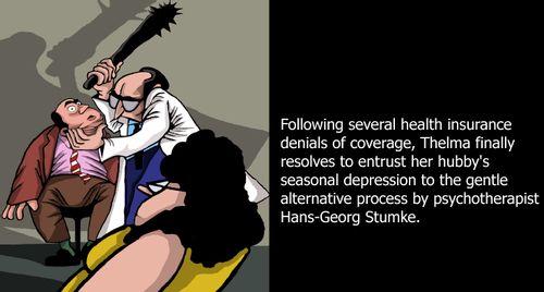 Following several health insurance denials of coverage, Thelma finally resolves to entrust her hubby's seasonal depression to the gentle alternative process by psychotherapist Hans-Georg Stumke.
