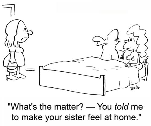 'What's the matter? -- You told me to make your sister feel at home.'