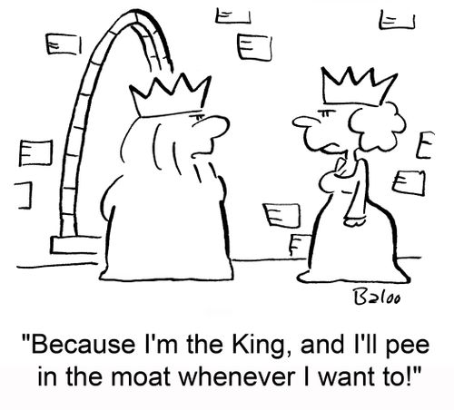 'Because I'm the King, and I'll pee in the moat whenever I want to!'