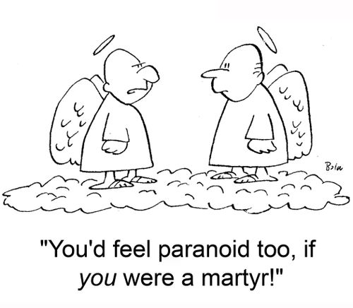 'You'd feel paranoid too, if you were a martyr!'