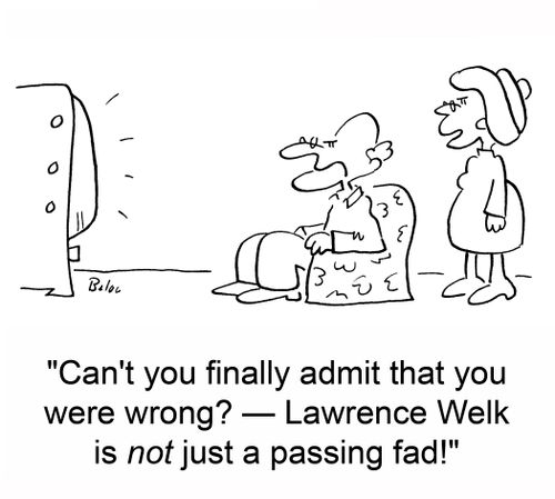 'Can't you finally admit that you were wrong? -- Lawrence Welk is NOT just a passing fad!'