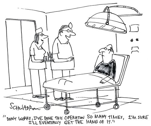 'Don't worry, I've done this operation so many times, I'm sure I'll get the hang of it eventually.'