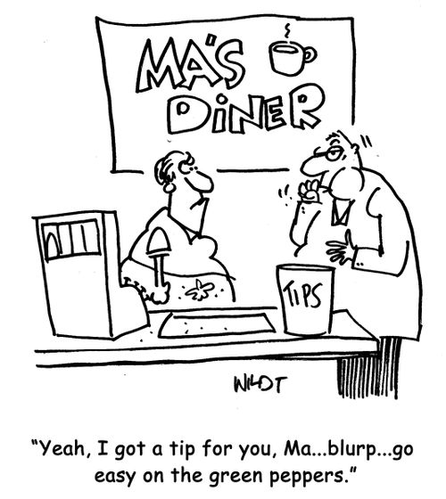 Yeah, I got a tip for you, Ma...blurp...go easy on the green peppers.