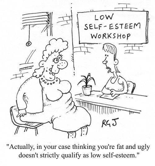 'Actually, in your case thinking you're fat and ugly doesn't strictly qualify as low self-esteem.'