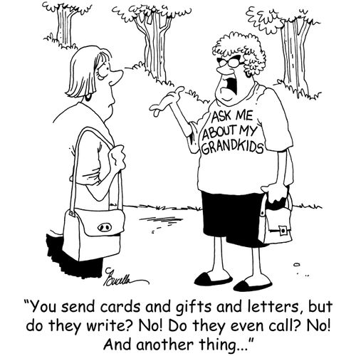 'You send cards and gifts and letters, but do they write? No! Do they even call? No! And another thing...'