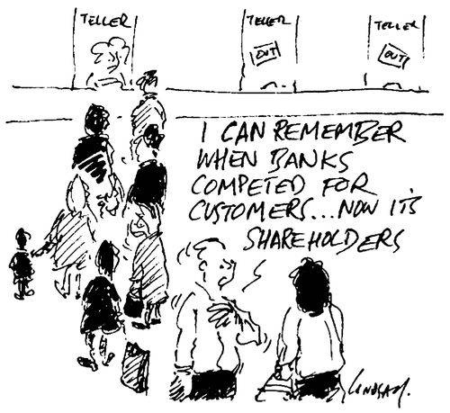 'I can remember when banks competed for customers...Now its shareholders.'