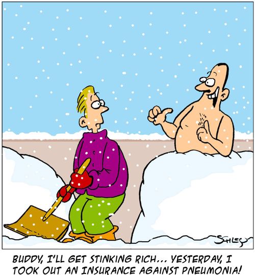 'Buddy, I'll get stinking rich... yesterday, I took out an insurance against pneumonia!'