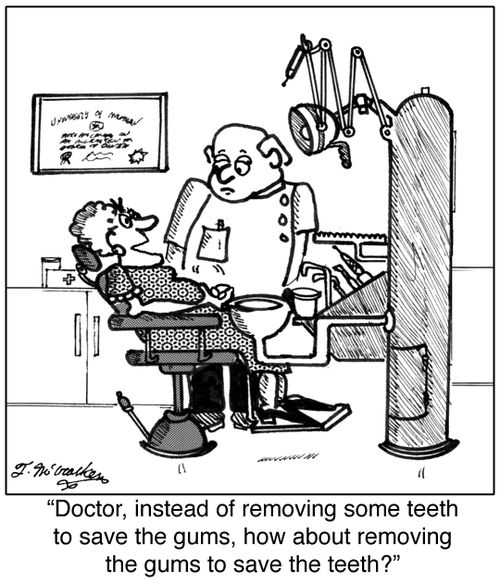 'Doctor, instead of removing some teeth to save the gums, how about removing the gums to save the teeth?'