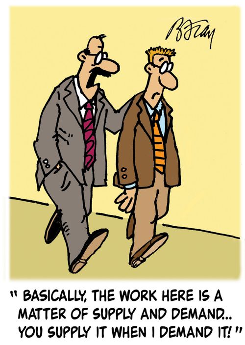 'Basically, the work here is a matter of supply and demand...you upply it when I demand it!'
