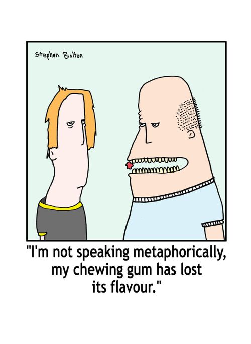 'I'm not speeking metaphorically, my chewing gum has lost its flavour.'