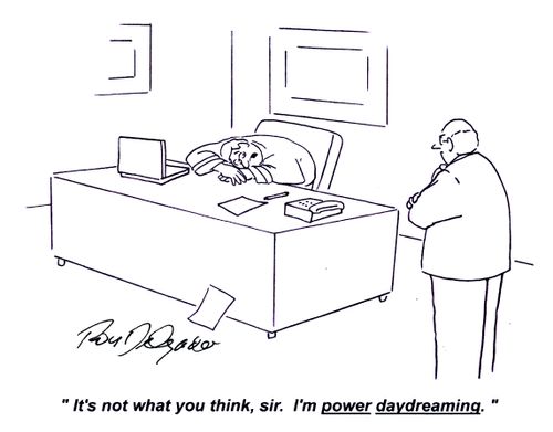 'It's not what you think, sir. I'm power daydreaming.'