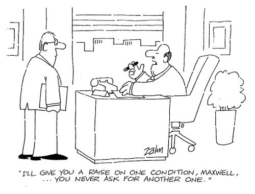"I'll give you a raise on one condition, Maxwell...you never ask for another one."