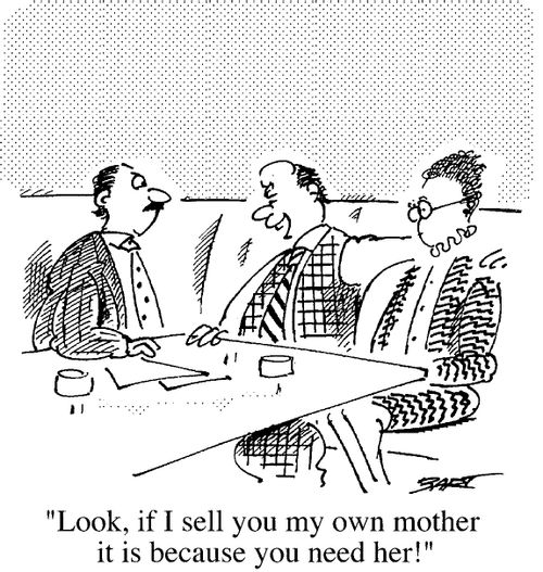 "Look if I sell you my own mother it is because you need her!"