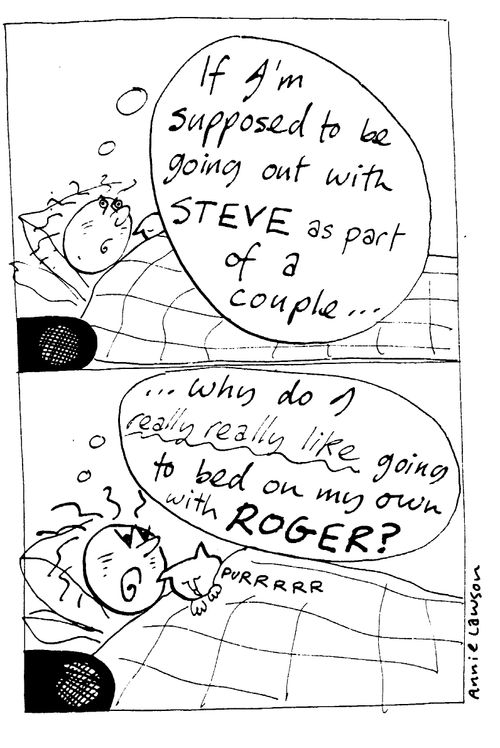 "If I'm supposed to be going out with Steve...why do I really really like going to bed on my own with my cat Roger?"