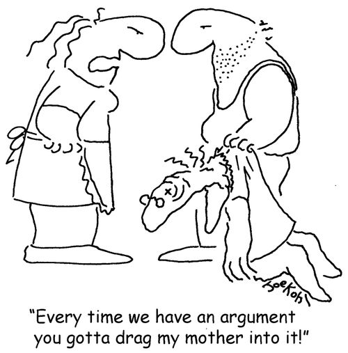 "Everytime we have an argument you gotta drag my mother into it!"