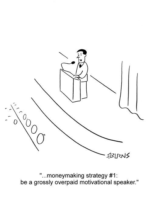 Motivational speaker says: '...moneymaking strategy #1: be a grossly overpaid motivational speaker.'