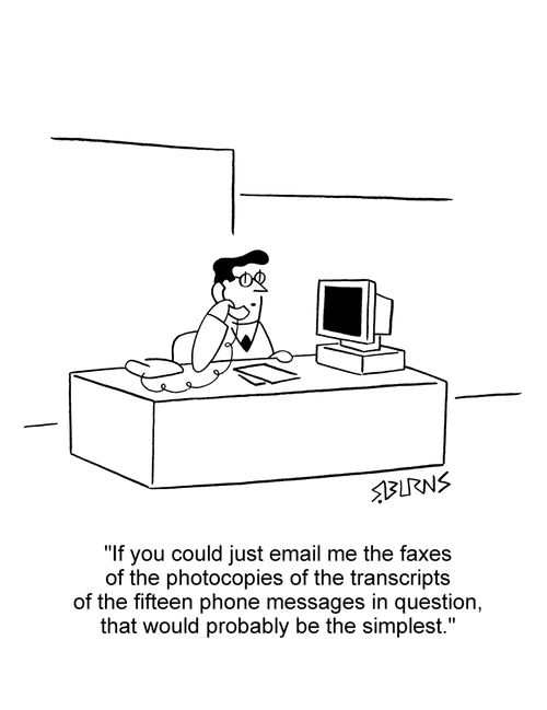 Office worker on phone: 'If you could just email me the faxes of the photocopies of the transcripts of the fifteen phone messages in question, that would probably be the simplest.'