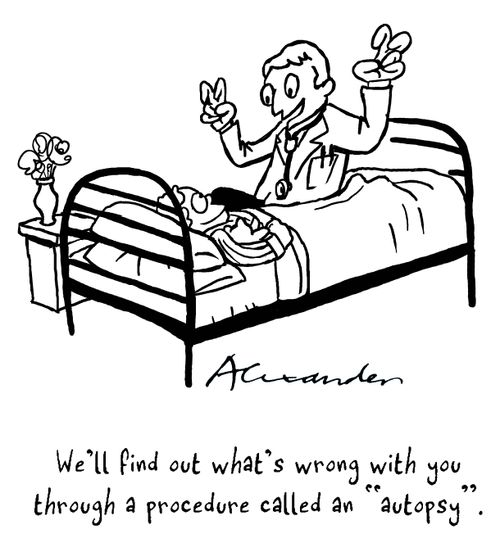 "We'll find out what's wrong with you through a procedure called an 'autopsy'."