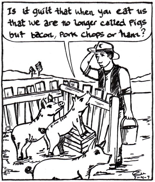 'Is it guilt that when you eat us that we are no longer called pigs but bacon, pork chops or ham?'