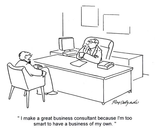 'I make a great business consultant because I'm too smart to have a business of my own.'