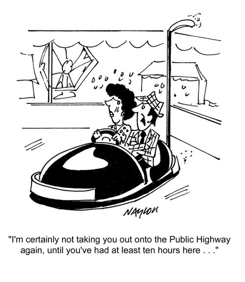 'I'm certainly not taking you out onto the Public Highway again, until you've had at least ten hours here...'