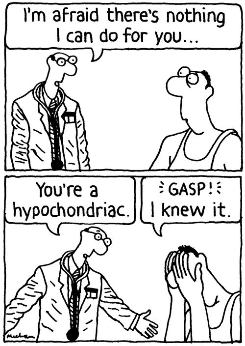 'I'm afraid there's nothing I can do for you... You're a hypochondriac.' 'Gasp! I knew it.'