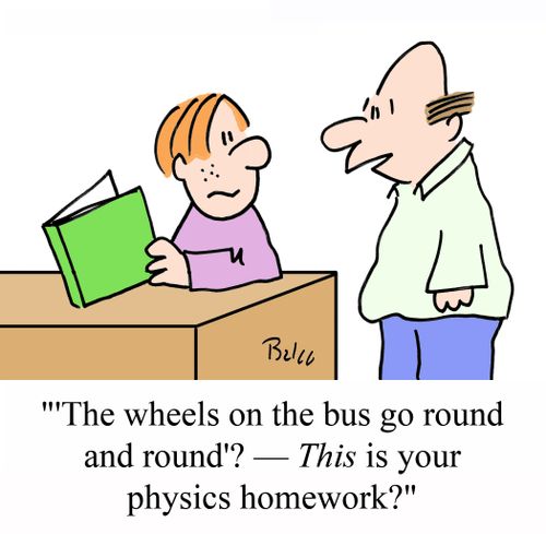 ''The wheels on the bus go round and round'? - THIS is your physics homework?'