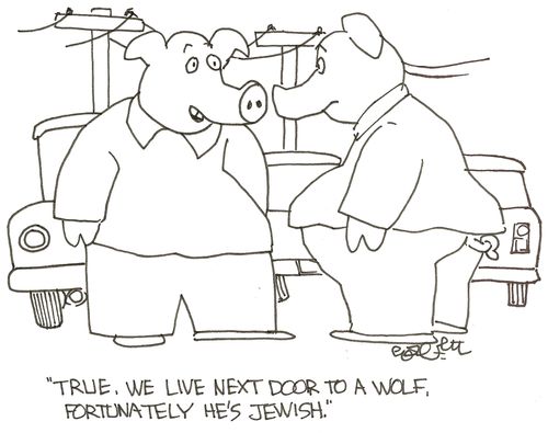 Pig: 'True, we live next door to a wolf.  Fortunately he's Jewish.'  
