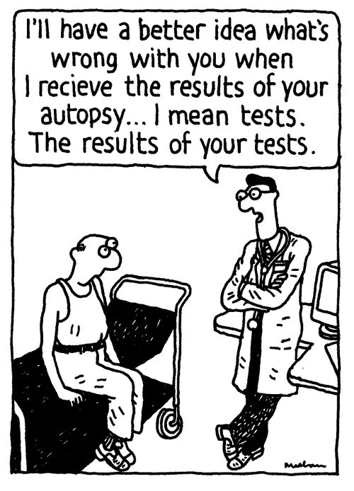 'I'll have a better idea what's wrong with you when I receive the results of your autopsy... I mean tests. The results of your tests.'