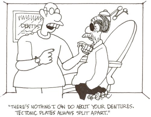 'There's nothing I can do about your dentures.  Tectonic plates always split apart.' 