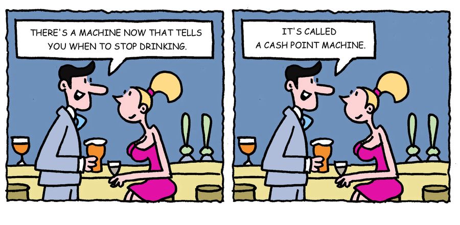 'There's a machine now that tells you when to stop drinking. It's called a cash point machine.'