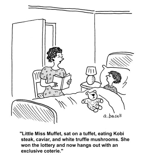 'Little Miss Muffet, sat on a tuffet, eating Kobi steak, caviar, and white truffle mushrooms. She won the lottery and now hangs out with an exclusive coterie.'