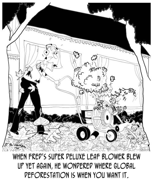 When Fred's super deluxe leaf blower blew up yet again, he wondered where global deforestation is when you want it,