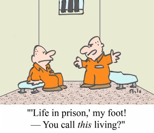 ''Life in prison,' my foot! - You call THIS living?'
