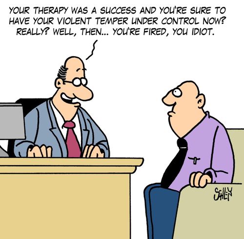 'Your therapy was a success and you're sure to have your violent temper under control now? Really? Well, then... you're fired, you idiot.'