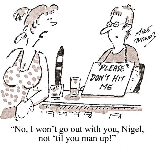 'No, I won't go out with you, Nigel, not 'til you man up!'