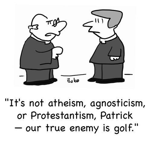 'It's not atheism, agnosticism, or Protestantism, Patrick -- our true enemy is golf.'